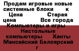 Продам игровые новые системные блоки 25-95к › Цена ­ 25 000 › Старая цена ­ 27 000 - Все города Компьютеры и игры » Настольные компьютеры   . Ханты-Мансийский,Белоярский г.